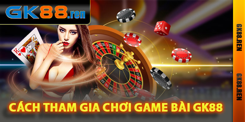 Cách tham gia chơi game bài Gk88 online