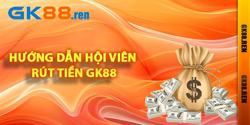 Hướng dẫn hội viên rút tiền Gk88