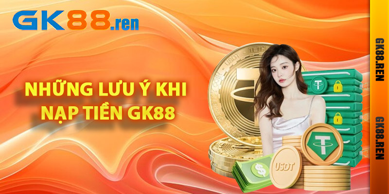 Những lưu ý khi nạp tiền Gk88